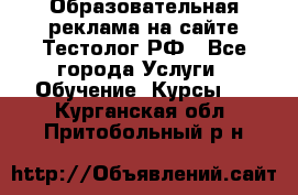 Образовательная реклама на сайте Тестолог.РФ - Все города Услуги » Обучение. Курсы   . Курганская обл.,Притобольный р-н